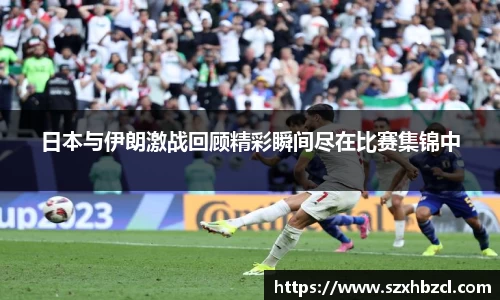 日本与伊朗激战回顾精彩瞬间尽在比赛集锦中