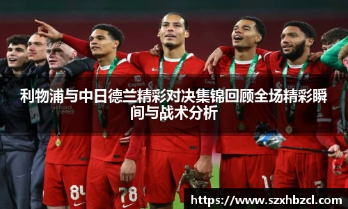 利物浦与中日德兰精彩对决集锦回顾全场精彩瞬间与战术分析
