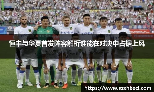 恒丰与华夏首发阵容解析谁能在对决中占据上风